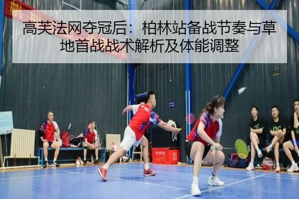 高芙法网夺冠后：柏林站备战节奏与草地首战战术解析及体能调整