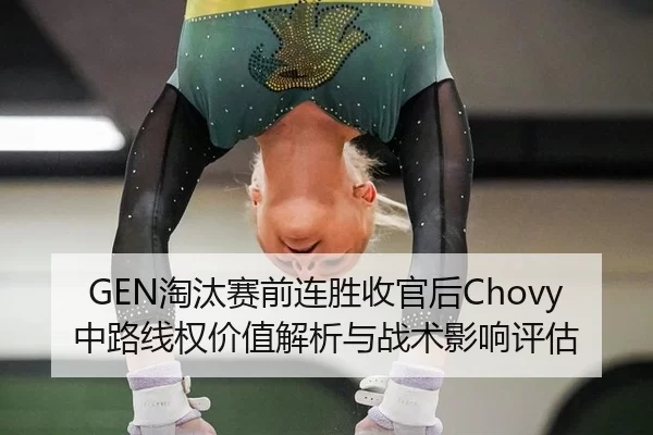 GEN淘汰赛前连胜收官后Chovy中路线权价值解析与战术影响评估