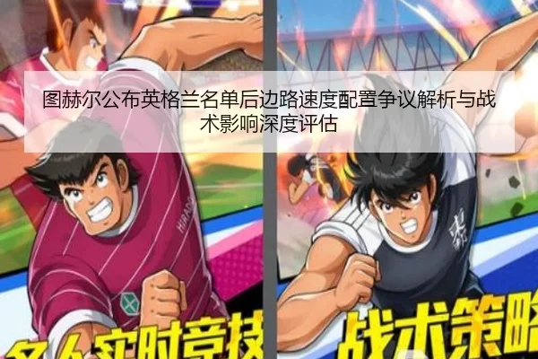 图赫尔公布英格兰名单后边路速度配置争议解析与战术影响深度评估