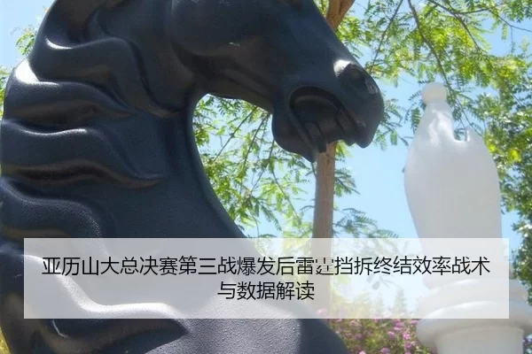 亚历山大总决赛第三战爆发后雷霆挡拆终结效率战术与数据解读