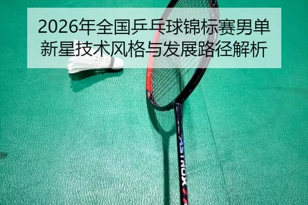 nian-quan-guo-ping-pang-qiu-jin-biao-sai-nan-dan-xin-xing-ji-shu-feng-ge-yu-fa-zhan-lu-jing-jie-xi-2-130.jpg