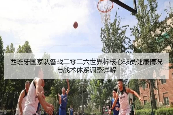 西班牙国家队备战二零二六世界杯核心球员健康情况与战术体系调整详解