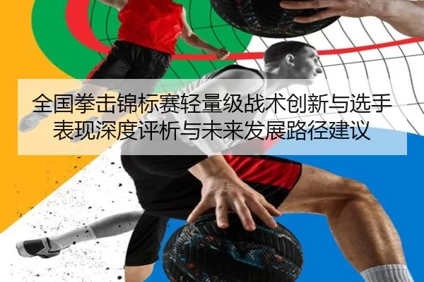全国拳击锦标赛轻量级战术创新与选手表现深度评析与未来发展路径建议