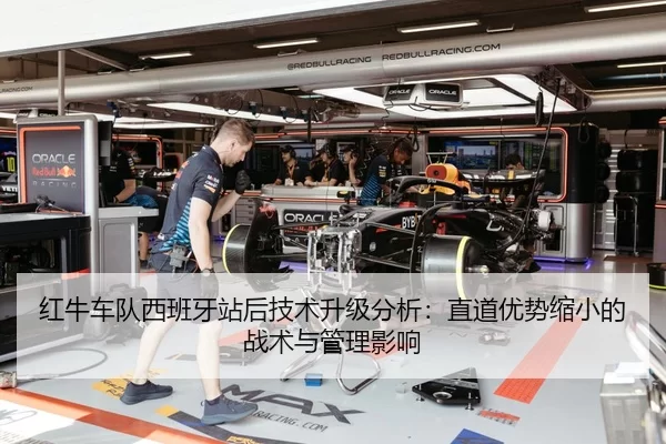 红牛车队西班牙站后技术升级分析：直道优势缩小的战术与管理影响