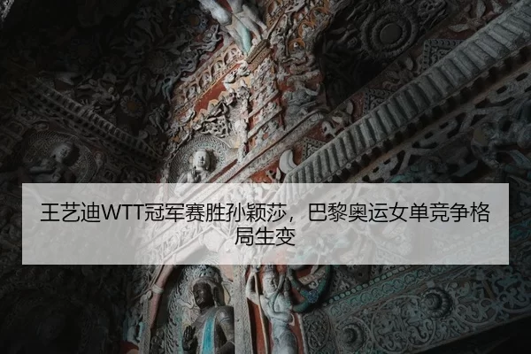 王艺迪WTT冠军赛胜孙颖莎，巴黎奥运女单竞争格局生变