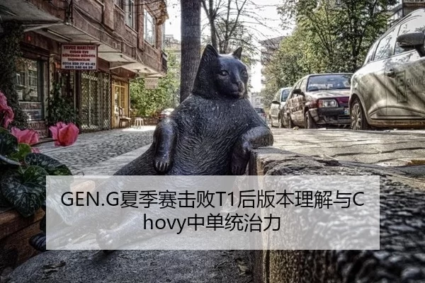 GEN.G夏季赛击败T1后版本理解与Chovy中单统治力
